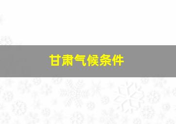 甘肃气候条件