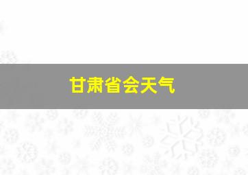 甘肃省会天气