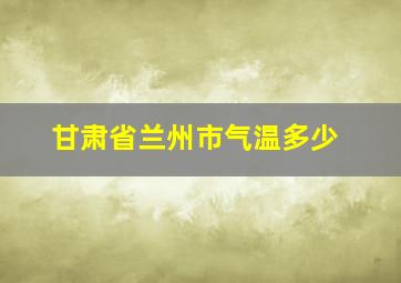 甘肃省兰州市气温多少