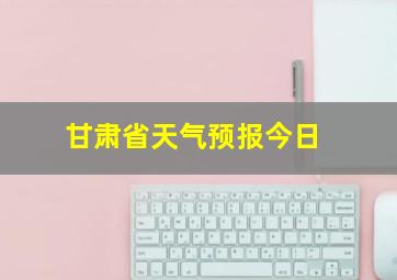 甘肃省天气预报今日