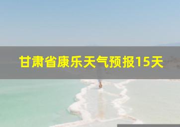 甘肃省康乐天气预报15天