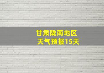 甘肃陇南地区天气预报15天