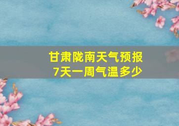 甘肃陇南天气预报7天一周气温多少