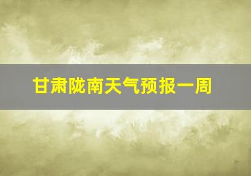 甘肃陇南天气预报一周