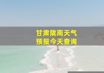 甘肃陇南天气预报今天查询