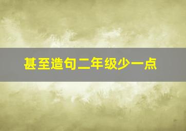 甚至造句二年级少一点