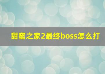 甜蜜之家2最终boss怎么打