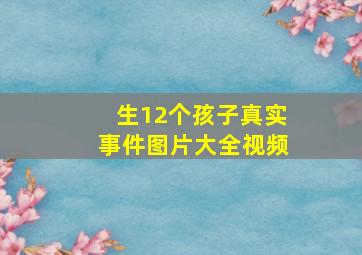 生12个孩子真实事件图片大全视频