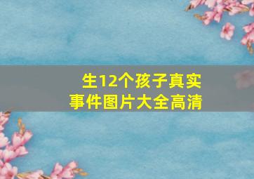 生12个孩子真实事件图片大全高清