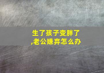 生了孩子变胖了,老公嫌弃怎么办