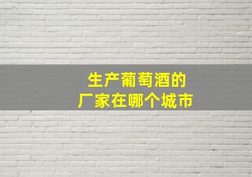 生产葡萄酒的厂家在哪个城市