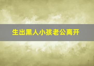 生出黑人小孩老公离开