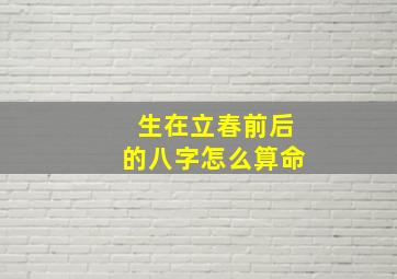 生在立春前后的八字怎么算命