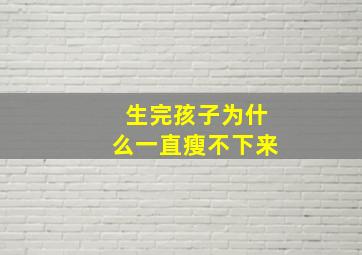 生完孩子为什么一直瘦不下来