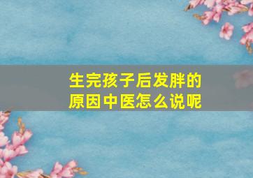 生完孩子后发胖的原因中医怎么说呢