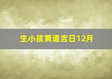 生小孩黄道吉日12月