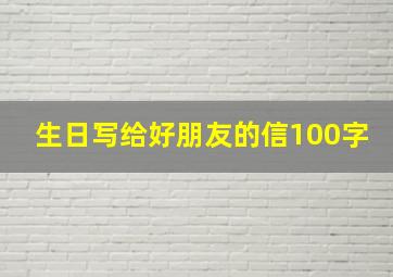 生日写给好朋友的信100字