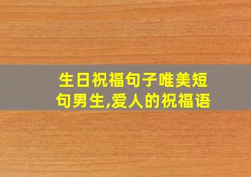 生日祝福句子唯美短句男生,爱人的祝福语