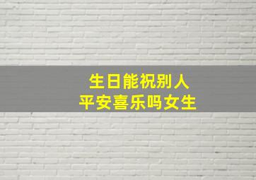 生日能祝别人平安喜乐吗女生