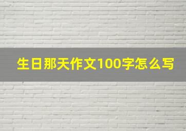 生日那天作文100字怎么写