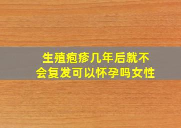 生殖疱疹几年后就不会复发可以怀孕吗女性