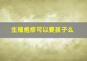 生殖疱疹可以要孩子么