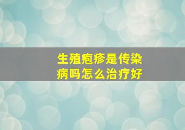 生殖疱疹是传染病吗怎么治疗好