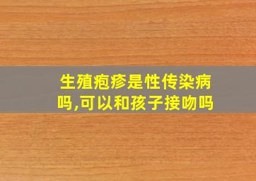 生殖疱疹是性传染病吗,可以和孩子接吻吗