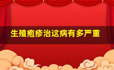 生殖疱疹治这病有多严重