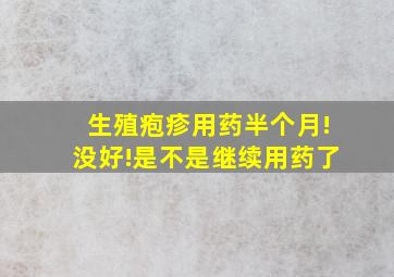 生殖疱疹用药半个月!没好!是不是继续用药了