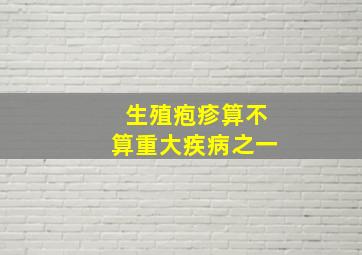 生殖疱疹算不算重大疾病之一