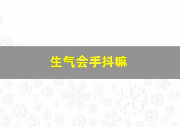 生气会手抖嘛