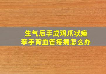 生气后手成鸡爪状痉挛手背血管疼痛怎么办