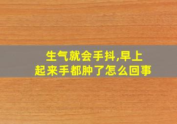 生气就会手抖,早上起来手都肿了怎么回事