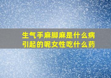 生气手麻脚麻是什么病引起的呢女性吃什么药