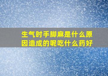 生气时手脚麻是什么原因造成的呢吃什么药好