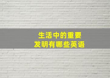 生活中的重要发明有哪些英语