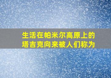 生活在帕米尔高原上的塔吉克向来被人们称为