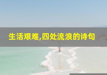 生活艰难,四处流浪的诗句