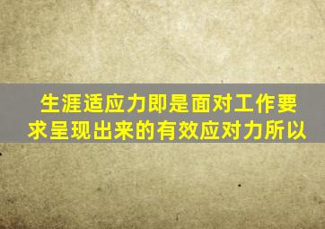 生涯适应力即是面对工作要求呈现出来的有效应对力所以