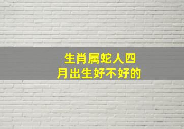 生肖属蛇人四月出生好不好的