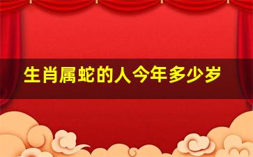 生肖属蛇的人今年多少岁