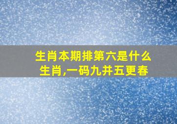 生肖本期排第六是什么生肖,一码九并五更春