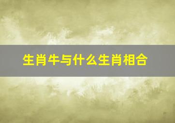 生肖牛与什么生肖相合