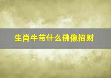 生肖牛带什么佛像招财