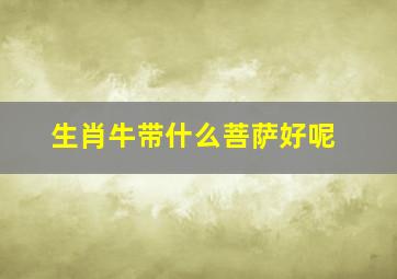 生肖牛带什么菩萨好呢