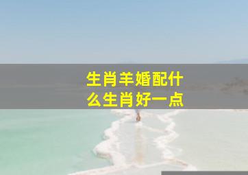 生肖羊婚配什么生肖好一点