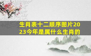 生肖表十二顺序图片2023今年是属什么生肖的