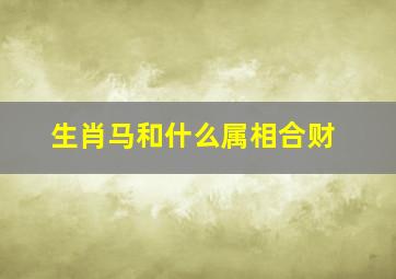 生肖马和什么属相合财