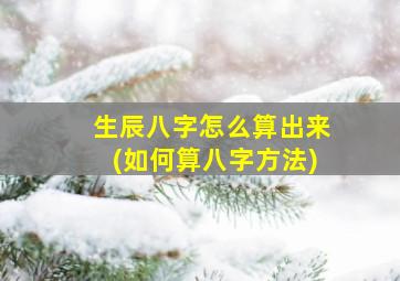 生辰八字怎么算出来(如何算八字方法)